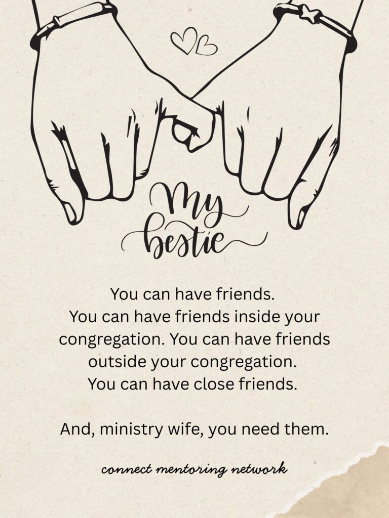 You can have friends. You can have friends inside your congregation. You can have friends outside your congregation. You can have close friends.  And, ministry wife, you need them.

