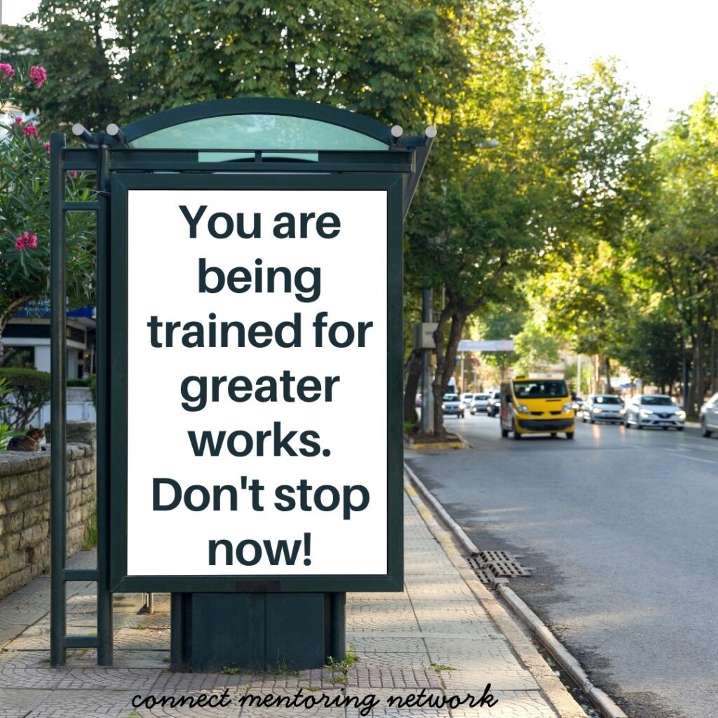 You Are Being Trained for Greater Works: Don't Stop Now!